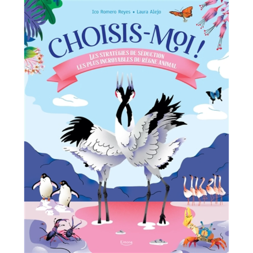 Choisis-moi ! : les stratégies de séduction les plus incroyables du règne animal