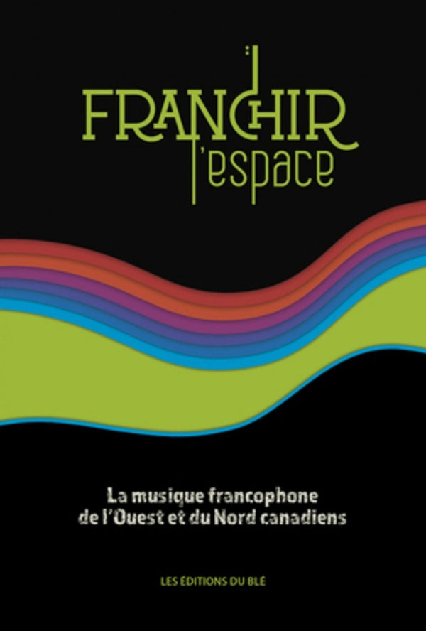 Franchir l'espace : musique francophone de Ouest et du Nord canadiens
